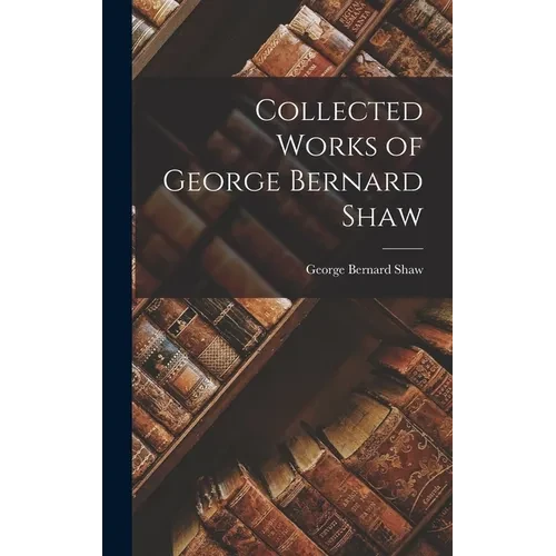 Collected Works of George Bernard Shaw - Hardcover