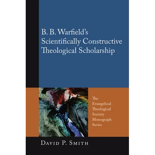 B. B. Warfield's Scientifically Constructive Theological Scholarship - Paperback