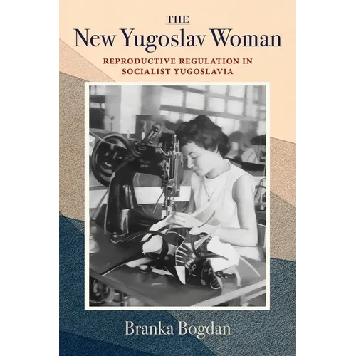 The New Yugoslav Woman: Reproductive Regulation in Socialist Yugoslavia - Paperback