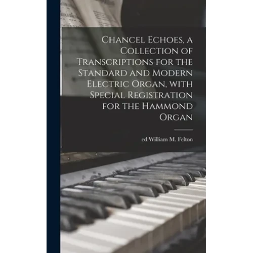 Chancel Echoes, a Collection of Transcriptions for the Standard and Modern Electric Organ, With Special Registration for the Hammond Organ - Hardcover
