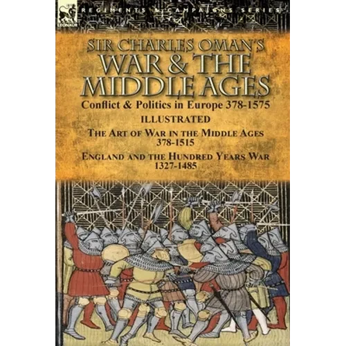 Sir Charles Oman's War & the Middle Ages: Conflict & Politics in Europe 378-1575-The Art of War in the Middle Ages 378-1515 & England and the Hundred - Hardcover