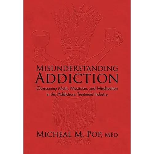 Misunderstanding Addiction: Overcoming Myth, Mysticism, and Misdirection in the Addictions Treatment Industry - Hardcover