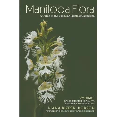 Manitoba Flora: A Guide to the Vascular Plants of Manitoba: Volume 1: Spore-Producing Plants, Conifers, and Monocots - Hardcover