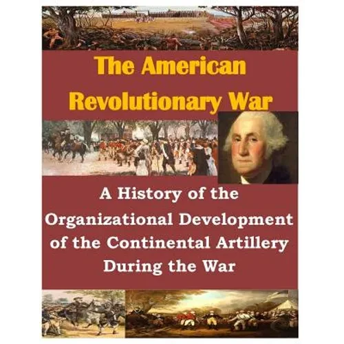 A History of the Organizational Development of the Continental Artillery During the War - Paperback
