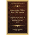 Constitution Of The State Of Wyoming: Adopted By The People At A General Election Held November 5th, 1889 (1889) - Hardcover