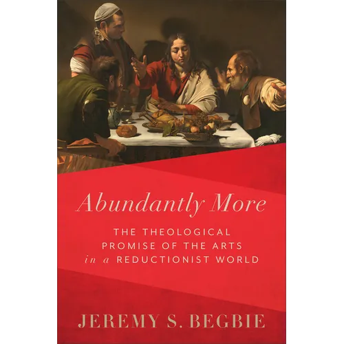 Abundantly More: The Theological Promise of the Arts in a Reductionist World