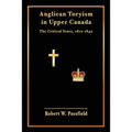 Anglican Toryism in Upper Canada: The Critical Years, 1812-1840 - Paperback