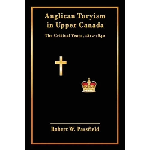 Anglican Toryism in Upper Canada: The Critical Years, 1812-1840 - Paperback