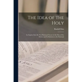 The Idea of the Holy; an Inquiry Into the Non-rational Factor in the Idea of the Divine and Its Relation to the Rational - Paperback