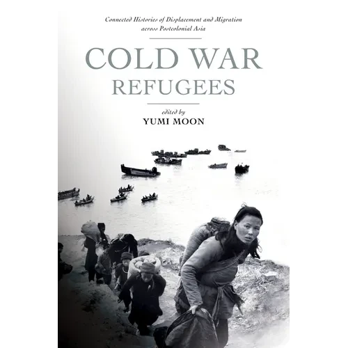 Cold War Refugees: Connected Histories of Displacement and Migration Across Postcolonial Asia
