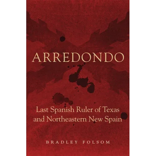 Arredondo: Last Spanish Ruler of Texas and Northeastern New Spain - Paperback