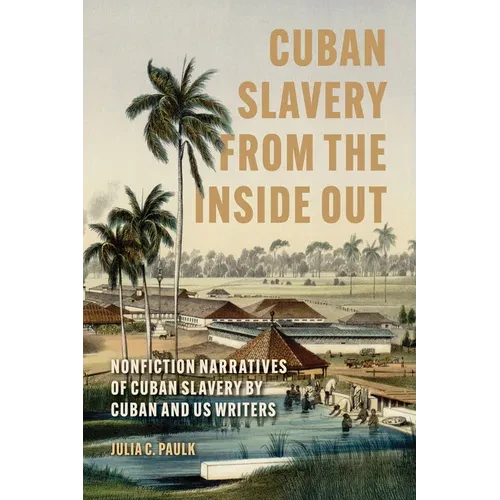 Cuban Slavery from the Inside Out: Nonfiction Narratives of Cuban Slavery by Cuban and Us Writers - Hardcover