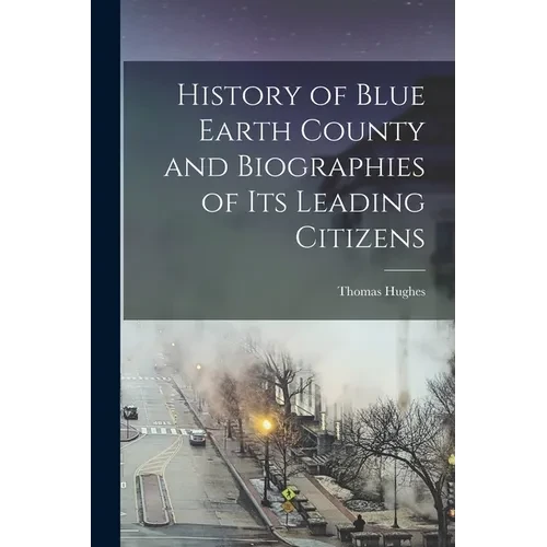 History of Blue Earth County and Biographies of its Leading Citizens - Paperback
