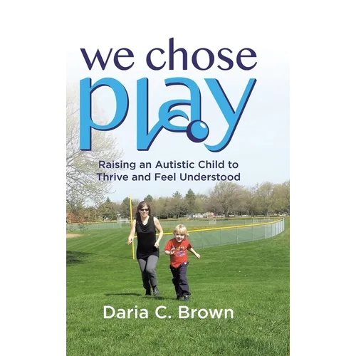 We Chose Play: Raising an Autistic Child to Thrive and Feel Understood