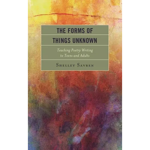 Forms of Things Unknown: Teaching Poetry Writing to Teens and Adults - Hardcover