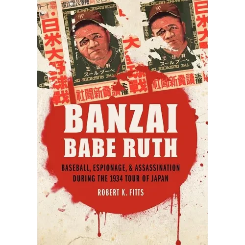 Banzai Babe Ruth: Baseball, Espionage, & Assassination During the 1934 Tour of Japan - Hardcover