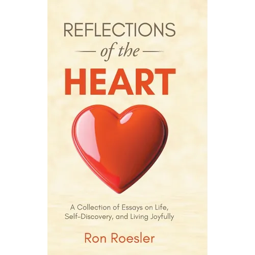 Reflections of the Heart: A Collection of Essays on Life, Self-Discovery, and Living Joyfully