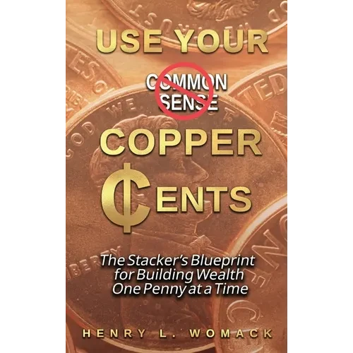 Use Your Copper Cents: The Stacker's Blueprint for Building Wealth One Penny at a Time - Hardcover