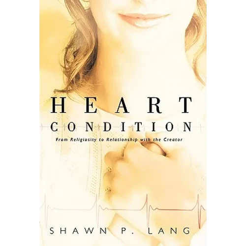 Heart Condition: From Religiosity to Relationship with the Creator - Hardcover