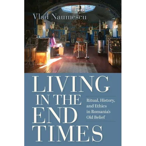 Living in the End Times: Ritual, History, and Ethics in Romania's Old Belief - Paperback