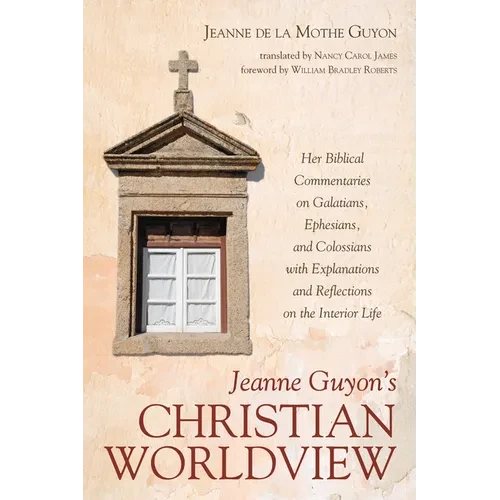 Jeanne Guyon's Christian Worldview: Her Biblical Commentaries on Galatians, Ephesians, and Colossians with Explanations and Reflections on the Interio - Hardcover
