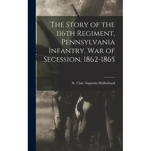 The Story of the 116th Regiment, Pennsylvania Infantry. War of Secession, 1862-1865 - Hardcover