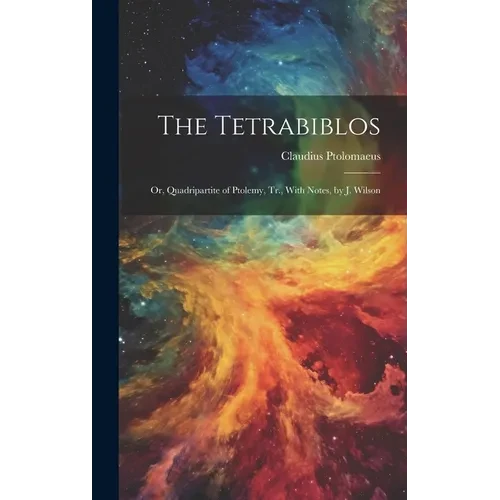 The Tetrabiblos: Or, Quadripartite of Ptolemy, Tr., With Notes, by J. Wilson - Hardcover