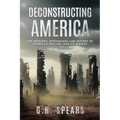 Deconstructing America: The Ideology, Psychology and History of America's Decline -- and it's Rebirth - Paperback