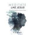 Meditate Like Jesus: Uncover the Meditative Practices of Jesus - Paperback
