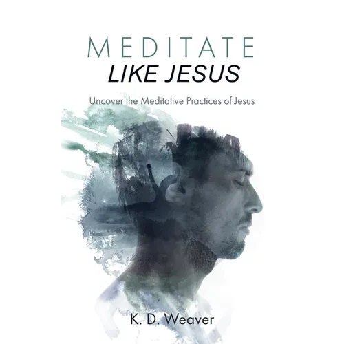 Meditate Like Jesus: Uncover the Meditative Practices of Jesus - Paperback