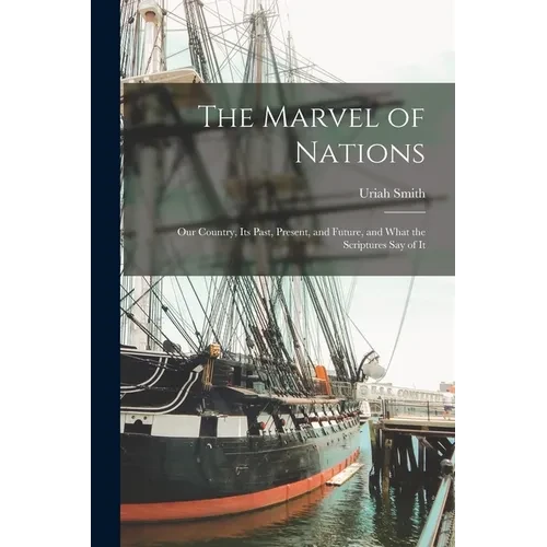 The Marvel of Nations: Our Country, its Past, Present, and Future, and What the Scriptures say of It - Paperback
