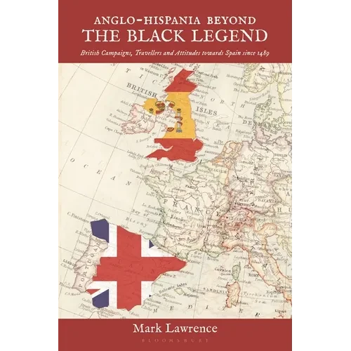 Anglo-Hispania Beyond the Black Legend: British Campaigns, Travellers and Attitudes Towards Spain Since 1489 - Paperback