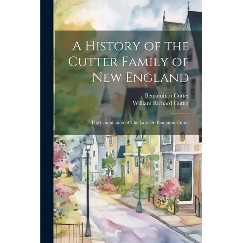 A History of the Cutter Family of New England: The Compilation of The Late Dr. Benjamin Cutter - Paperback