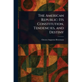 The American Republic: Its Constitution, Tendencies, and Destiny