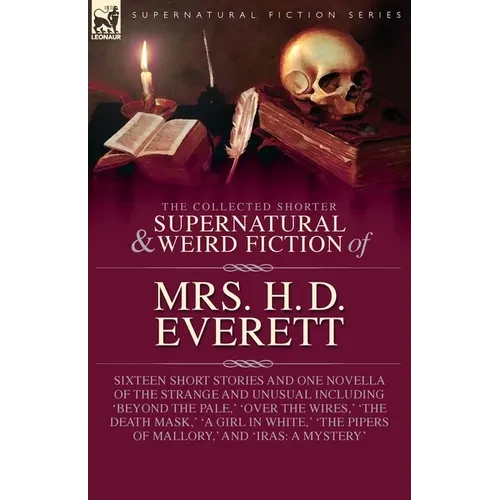 The Collected Supernatural and Weird Fiction of Mrs. H. D. Everett: Sixteen Short Stories and One Novella of the Strange and Unusual Including 'Beyond - Paperback