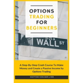 Options Trading for Beginners: A Step-By-Step Crash Course To Make Money and Create a Passive Income by Options Trading - Paperback
