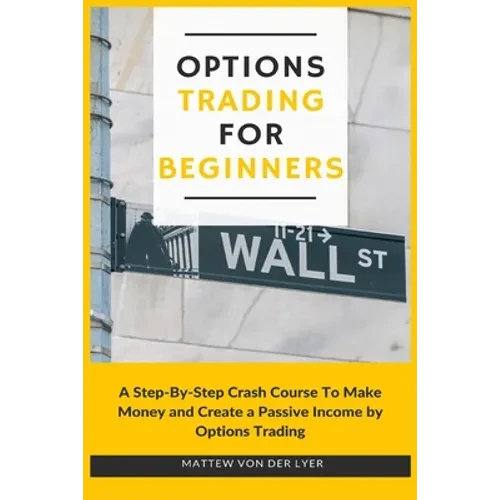 Options Trading for Beginners: A Step-By-Step Crash Course To Make Money and Create a Passive Income by Options Trading - Paperback