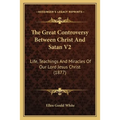 The Great Controversy Between Christ And Satan V2: Life, Teachings And Miracles Of Our Lord Jesus Christ (1877) - Paperback