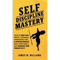 Self-discipline Mastery: Develop Navy Seal Mental Toughness, Unbreakable Grit, Spartan Mindset, Build Good Habits, and Increase Your Productivity - Hardcover