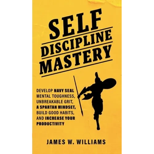 Self-discipline Mastery: Develop Navy Seal Mental Toughness, Unbreakable Grit, Spartan Mindset, Build Good Habits, and Increase Your Productivity - Hardcover