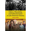 Fathers, Masculinity, and Authoritarianism in Latin American Cinema