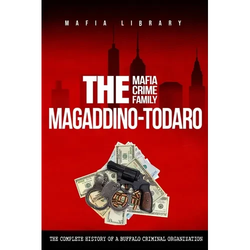 The Magaddino-Todaro Mafia Crime Family: The Complete History of the Buffalo Criminal Organization - Paperback