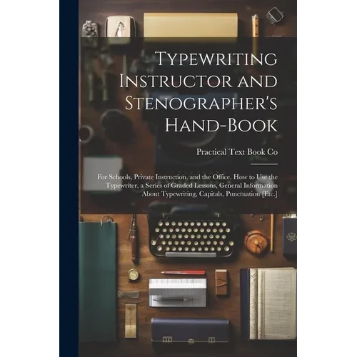 Typewriting Instructor and Stenographer's Hand-Book: For Schools, Private Instruction, and the Office. How to Use the Typewriter, a Series of Graded L - Paperback