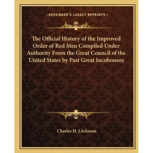 The Official History of the Improved Order of Red Men Compiled Under Authority From the Great Council of the United States by Past Great Incohonees - Paperback