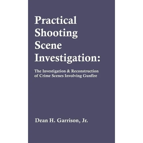 Practical Shooting Scene Investigation: The Investigation & Reconstruction of Crime Scenes Involving Gunfire - Hardcover