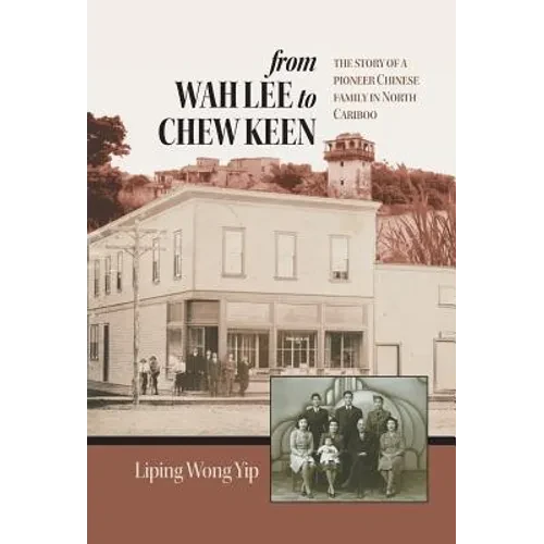 from Wah Lee to Chew Keen: The story of a pioneer Chinese family in North Cariboo - Hardcover