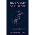 Physiology of Purpose: How Movement, Meaning and Molecules Shape Human Capability - Hardcover