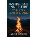 Igniting Your Inner Fire To Blaze a Trail of Change - Hardcover