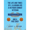 The Life and Times of an Alabama Kid: A Vietnam Combat Veteran and A Fire Chief - Hardcover