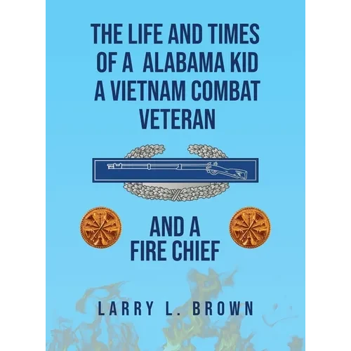 The Life and Times of an Alabama Kid: A Vietnam Combat Veteran and A Fire Chief - Hardcover